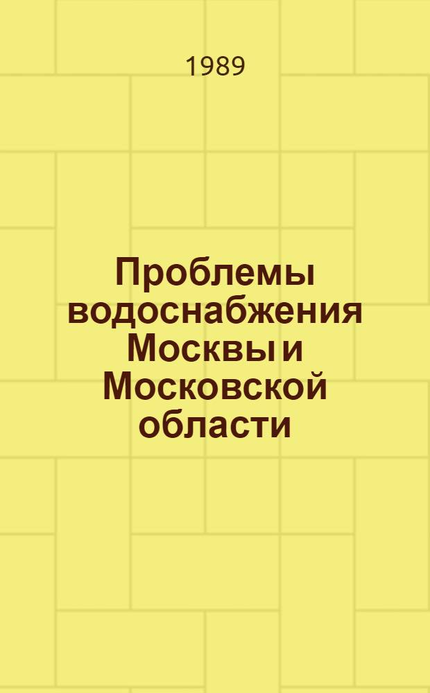 Проблемы водоснабжения Москвы и Московской области : Материалы конф. "Экономия и рац. использ. вод. ресурсов в г. Москве и повышение надежности ее водообеспечения на период до 2000 г.", Звенигород, 16-18 апр. 1988 г