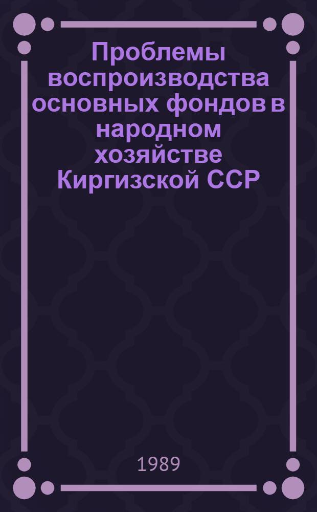 Проблемы воспроизводства основных фондов в народном хозяйстве Киргизской ССР