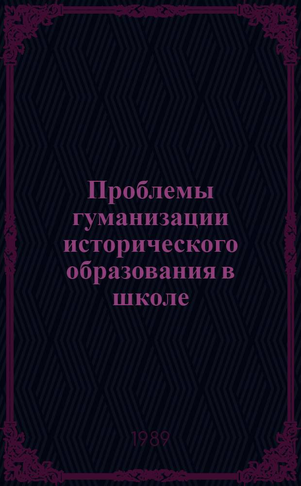 Проблемы гуманизации исторического образования в школе : (Материалы Науч.-практ. конф. учителей истории и обществоведения Ленинграда : Секция "Гуманизация содерж. ист. образования", 16-17 февр. 1989 г.) : Метод. рекомендации