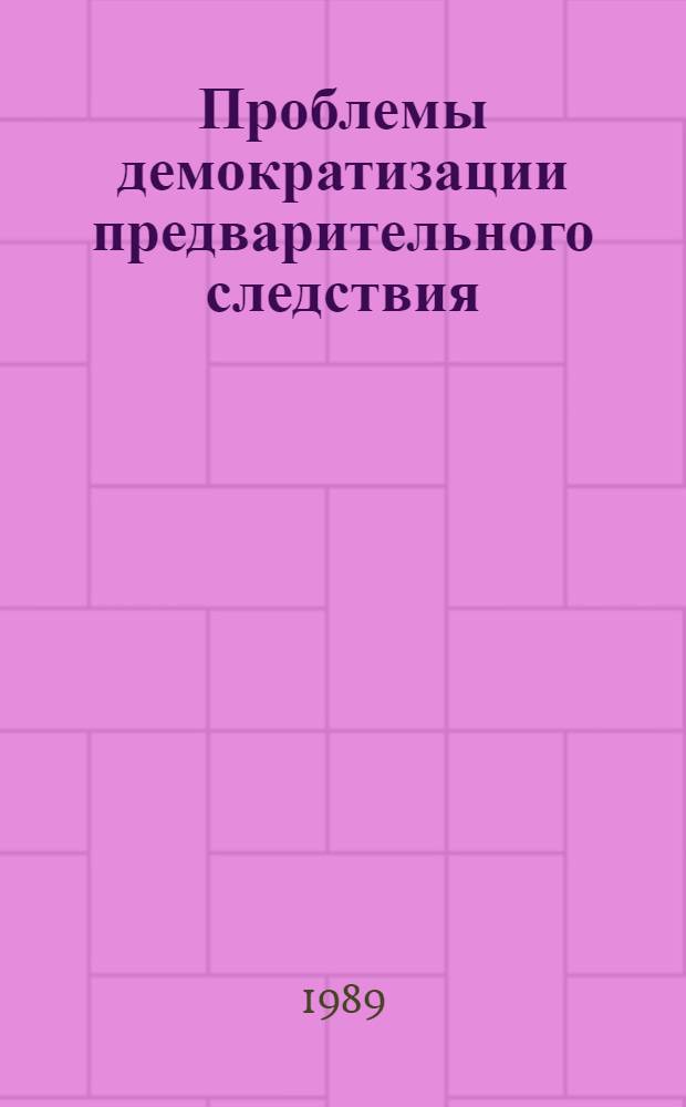 Проблемы демократизации предварительного следствия : Сб. науч. тр