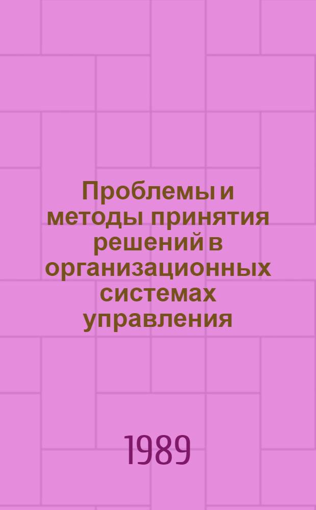 Проблемы и методы принятия решений в организационных системах управления : Тр. конф. 24-27 дек. 1988 г., Звенигород
