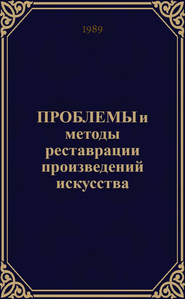 ПРОБЛЕМЫ и методы реставрации произведений искусства : Сб. ст