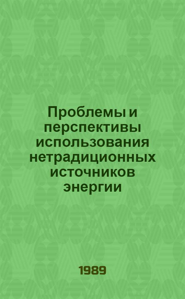 Проблемы и перспективы использования нетрадиционных источников энергии : Тез. докл. респ. науч.-техн. конф., 19-20 сент. 1989 г