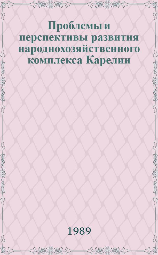 Проблемы и перспективы развития народнохозяйственного комплекса Карелии : Тез. докл. на всесоюз. науч.-практ. конф. (12-14 сент. 1989 г.)
