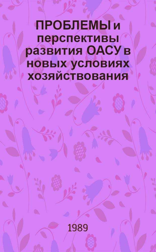 ПРОБЛЕМЫ и перспективы развития ОАСУ в новых условиях хозяйствования : Тез. докл. межотрасл. науч.-техн. конф
