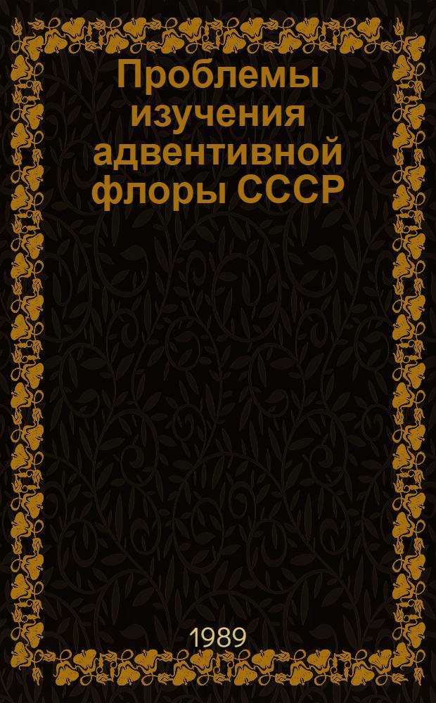 Проблемы изучения адвентивной флоры СССР : (Материалы совещ., 1-3 февр. 1989 г.)