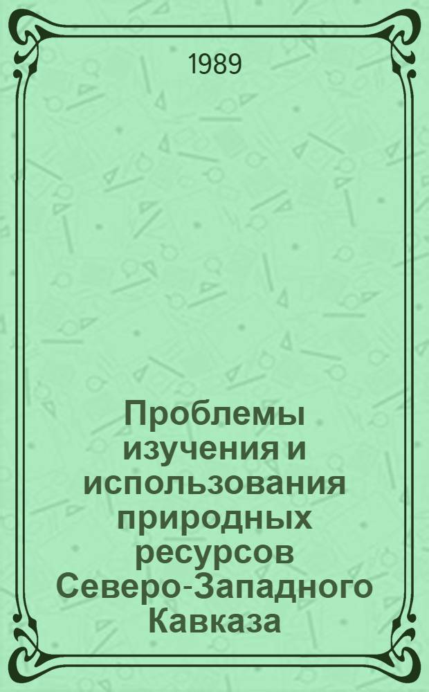 Проблемы изучения и использования природных ресурсов Северо-Западного Кавказа : (Сб. науч. тр.)