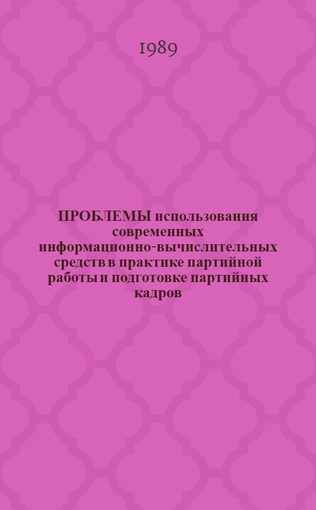 ПРОБЛЕМЫ использования современных информационно-вычислительных средств в практике партийной работы и подготовке партийных кадров : Материалы междунар. науч.-практ. конф