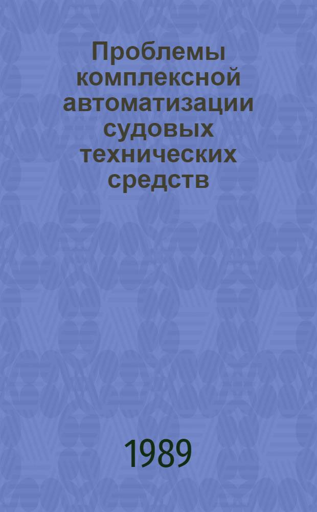 Проблемы комплексной автоматизации судовых технических средств : Тез. докл. к VII всесоюз. науч.-техн. конф., 24-26 мая 1989 г