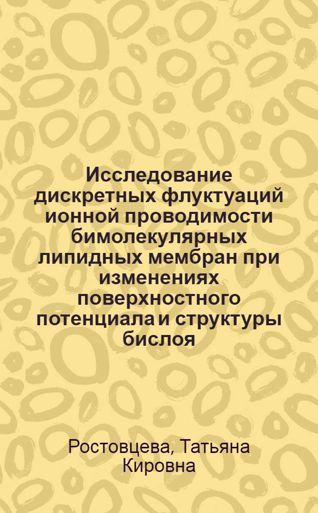 Исследование дискретных флуктуаций ионной проводимости бимолекулярных липидных мембран при изменениях поверхностного потенциала и структуры бислоя : Автореф. дис. на соиск. учен. степ. канд. физ.-мат. наук : (03.00.02)