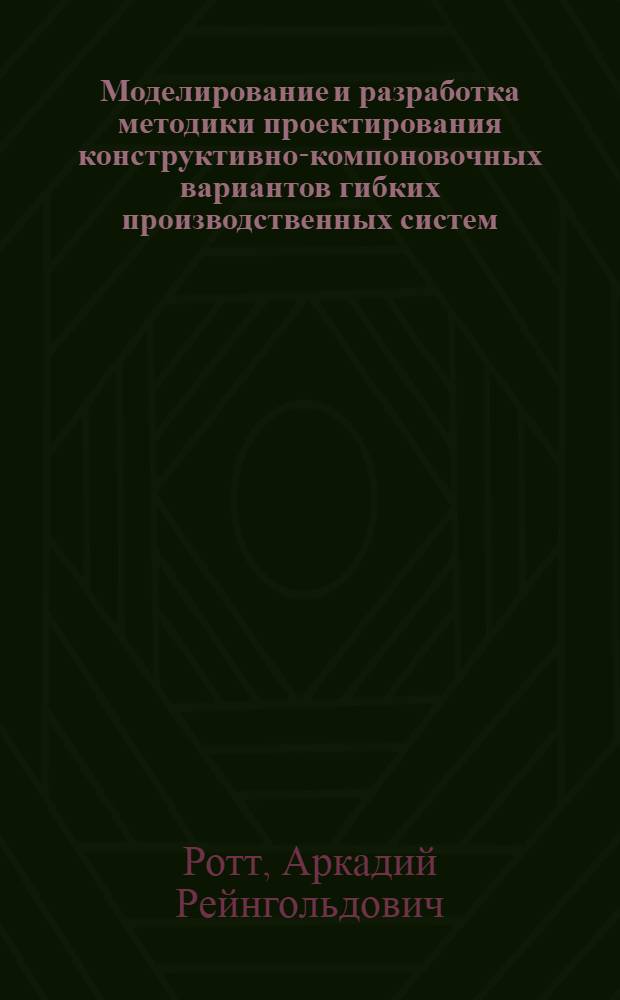 Моделирование и разработка методики проектирования конструктивно-компоновочных вариантов гибких производственных систем : Автореф. дис. на соиск. учен. степ. канд. техн. наук : (05.13.12)