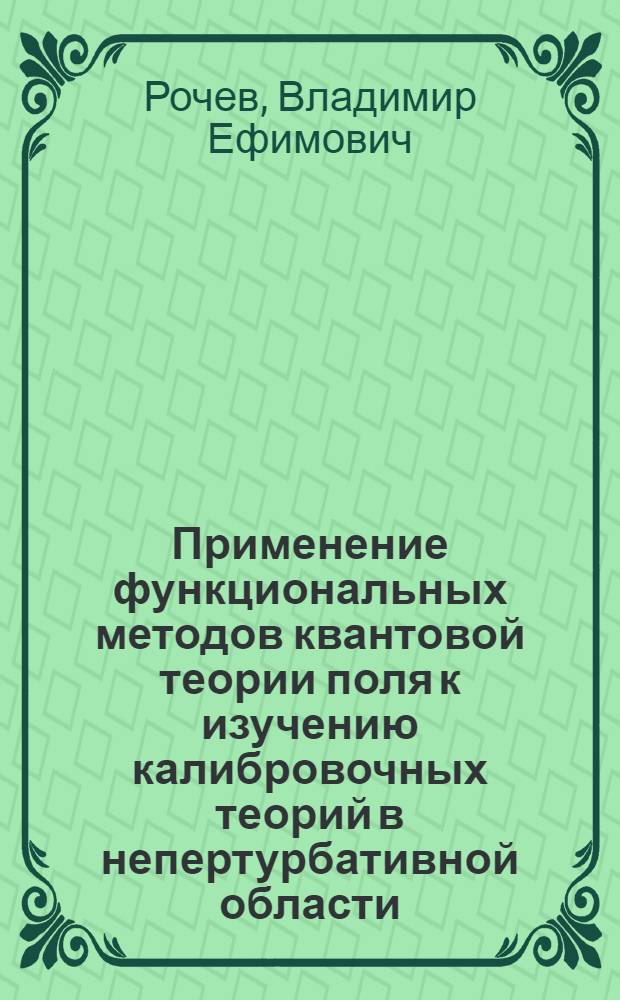 Применение функциональных методов квантовой теории поля к изучению калибровочных теорий в непертурбативной области : Автореф. дис. на соиск. учен. степ. д-ра физ.-мат. наук : (01.04.02)