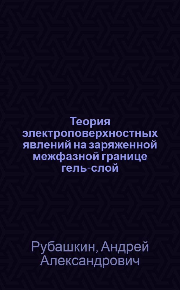 Теория электроповерхностных явлений на заряженной межфазной границе гель-слой / раствор электролита : Автореф. дис. на соиск. учен. степ. канд. хим. наук : (02.00.05)