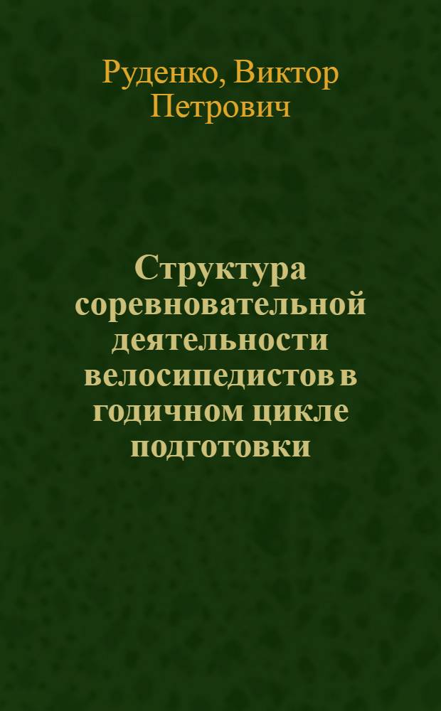 Структура соревновательной деятельности велосипедистов в годичном цикле подготовки: (На материале индивидуальной гонки преследования на 4 км и гонки на время на 1000 м с места) : Автореф. дис. на соиск. учен. степ. канд. пед. наук : (13.00.04)