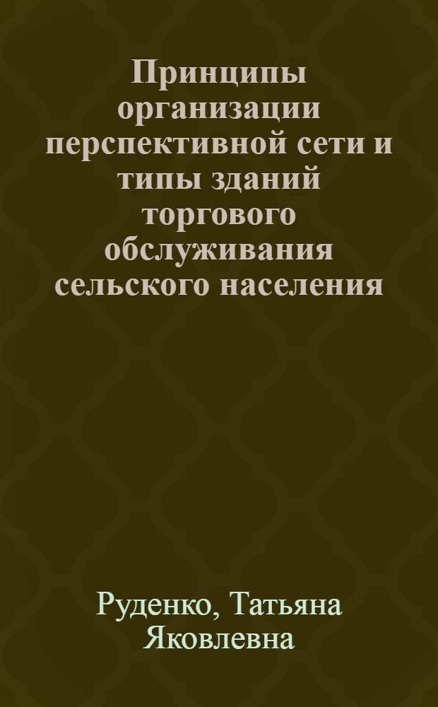 Принципы организации перспективной сети и типы зданий торгового обслуживания сельского населения : (На прим. Нечернозем. зоны РСФСР) : Автореф. дис. на соиск. учен. степ. канд. архитектуры : (18.00.02)
