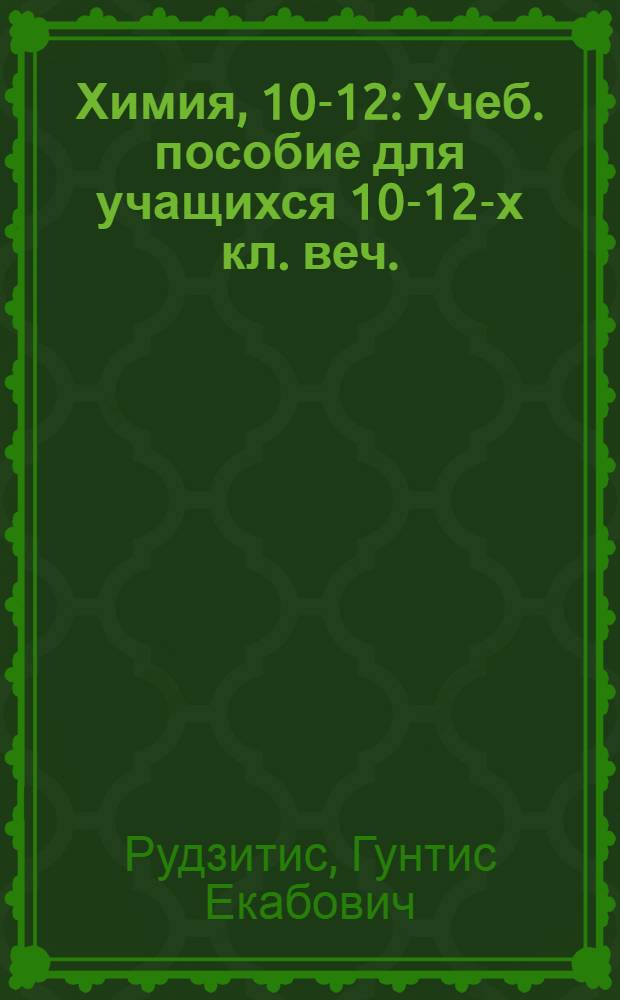 Химия, 10-12 : Учеб. пособие для учащихся 10-12-х кл. веч. (заоч.) сред. шк. и самообразования