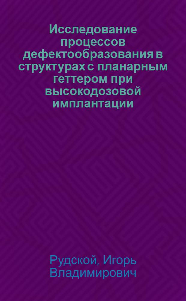 Исследование процессов дефектообразования в структурах с планарным геттером при высокодозовой имплантации : Автореф. дис. на соиск. учен. степ. канд. физ.-мат. наук : (01.04.10)