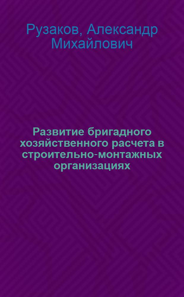 Развитие бригадного хозяйственного расчета в строительно-монтажных организациях : Автореф. дис. на соиск. учен. степ. канд. экон. наук : (08.00.24)