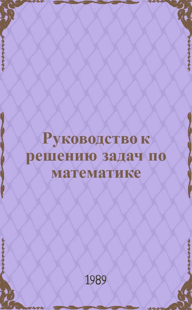 Руководство к решению задач по математике : Учеб. пособие для слушателей подгот. отд-ния и абитуриентов
