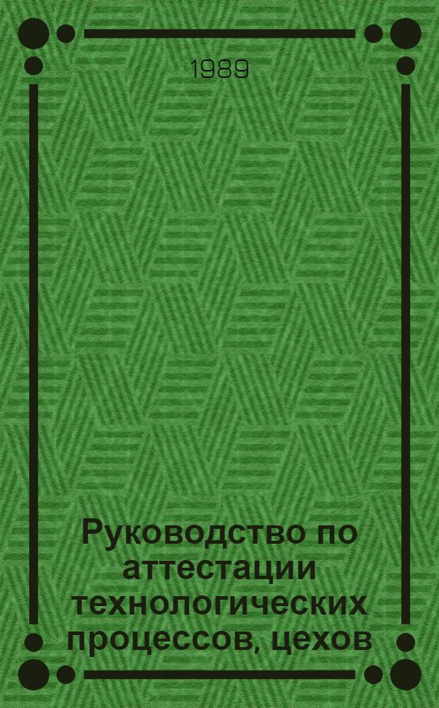 Руководство по аттестации технологических процессов, цехов (участков) на промышленных предприятиях Госагропрома : Утв. Гл. упр. планир. и социал. развития АПК НЧЗ РСФСР 16.12.88