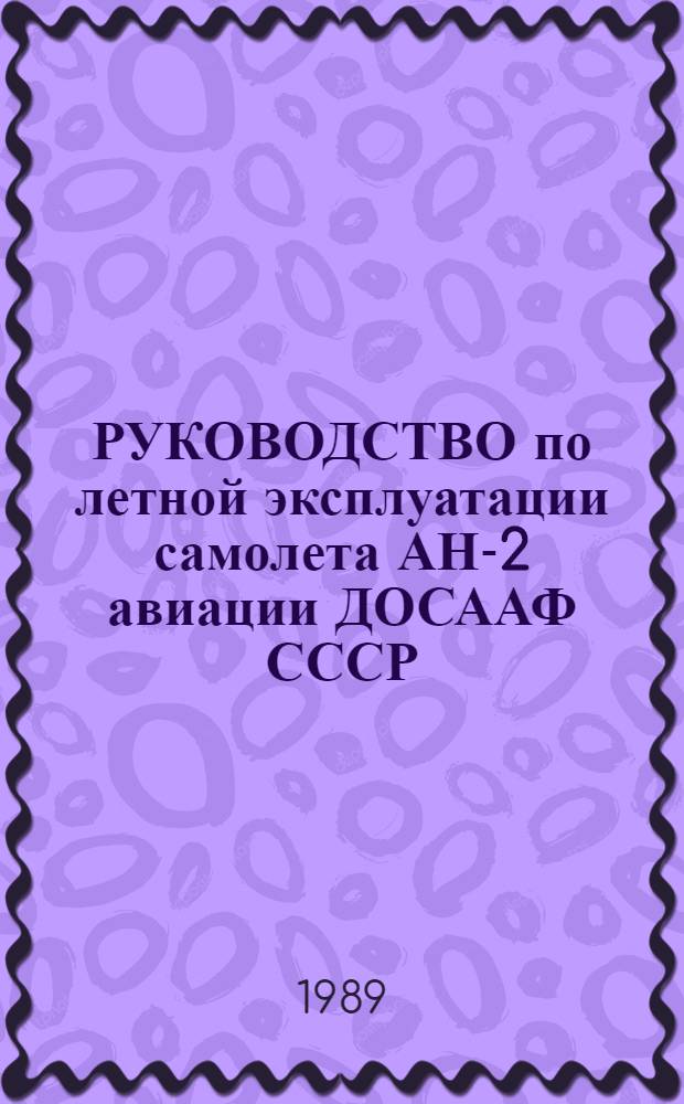 РУКОВОДСТВО по летной эксплуатации самолета АН-2 авиации ДОСААФ СССР : Утв. ЦК... 12.05.89