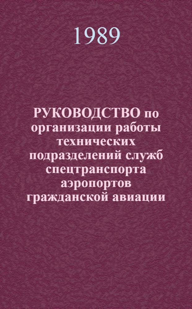 РУКОВОДСТВО по организации работы технических подразделений служб спецтранспорта аэропортов гражданской авиации : Утв. УНС МГА 30.12.87