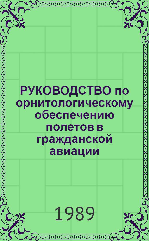 РУКОВОДСТВО по орнитологическому обеспечению полетов в гражданской авиации : (РООП ГА-89) : Утв. М-вом гражд. авиации СССР 26.12.88