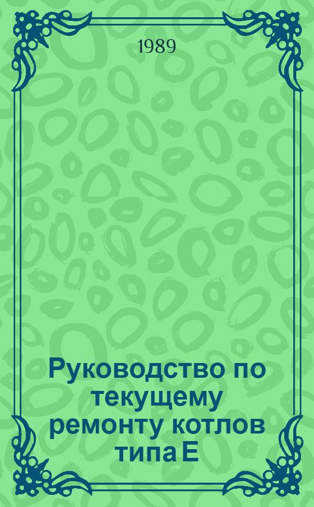 Руководство по текущему ремонту котлов типа Е (ДЕ, КЕ, ДКВР) : РТ 10-05.0004-89 : Утв. подотделом комплекс. механизации животноводства Гос. комис. по продовольствию и закупкам 22.09.89