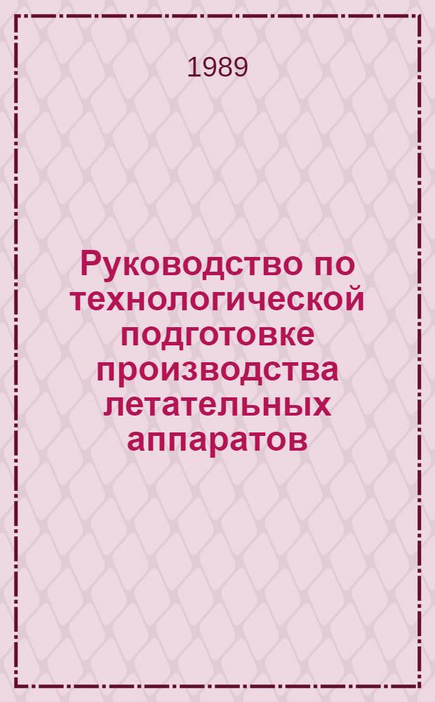 Руководство по технологической подготовке производства летательных аппаратов : Технол. оснащение серийн. пр-ва самолетов и вертолетов (оснащение процессов монтажа, отработки, испытаний и контроля бортовых систем)