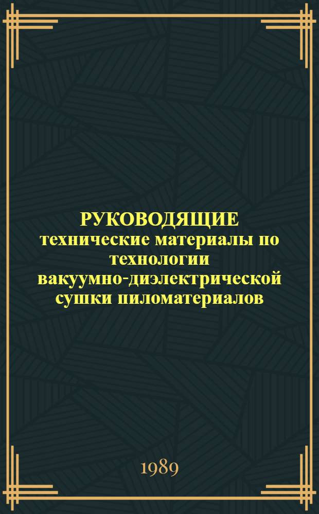 РУКОВОДЯЩИЕ технические материалы по технологии вакуумно-диэлектрической сушки пиломатериалов : Утв. Гл. науч.-техн. упр. М-ва лесн. пром-сти СССР 24.03.89 : Скор действия с 01.01.88 по 31.12.91