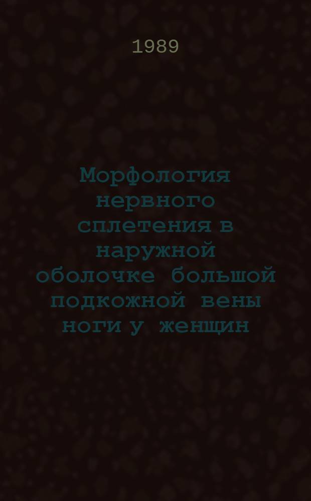 Морфология нервного сплетения в наружной оболочке большой подкожной вены ноги у женщин : (Возраст. индивидуал. особенности) : Автореф. дис. на соиск. учен. степ. канд. мед. наук : (14.00.02)