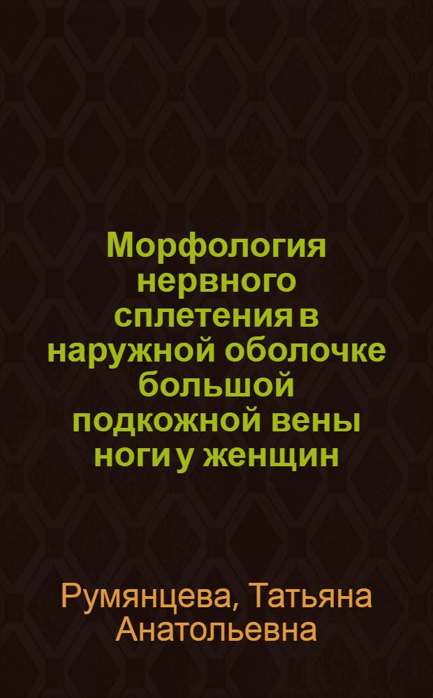 Морфология нервного сплетения в наружной оболочке большой подкожной вены ноги у женщин (возрастные, индивидуальные особенности) : Автореф. дис. на соиск. учен. степ. канд. мед. наук : (14.00.02)
