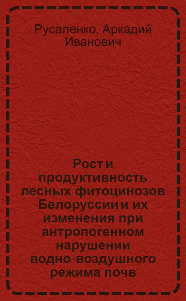 Рост и продуктивность лесных фитоцинозов Белоруссии и их изменения при антропогенном нарушении водно-воздушного режима почв : Автореф. дис. на соиск. учен. степ. д-ра биол. наук : (03.00.16)