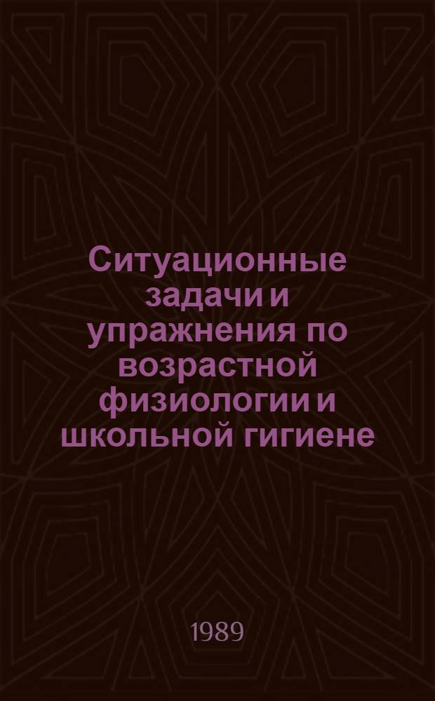 Ситуационные задачи и упражнения по возрастной физиологии и школьной гигиене : Учеб. пособие