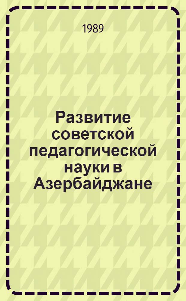Развитие советской педагогической науки в Азербайджане (1961-1981 гг.) : Автореф. дис. на соиск. учен. степ. канд. пед. наук : (13.00.01)