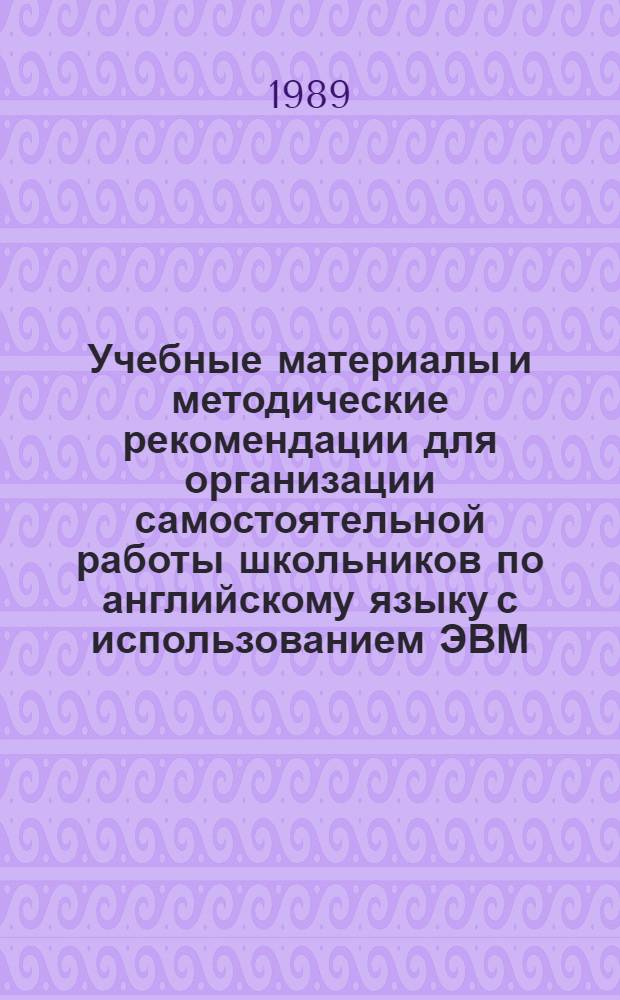 Учебные материалы и методические рекомендации для организации самостоятельной работы школьников по английскому языку с использованием ЭВМ