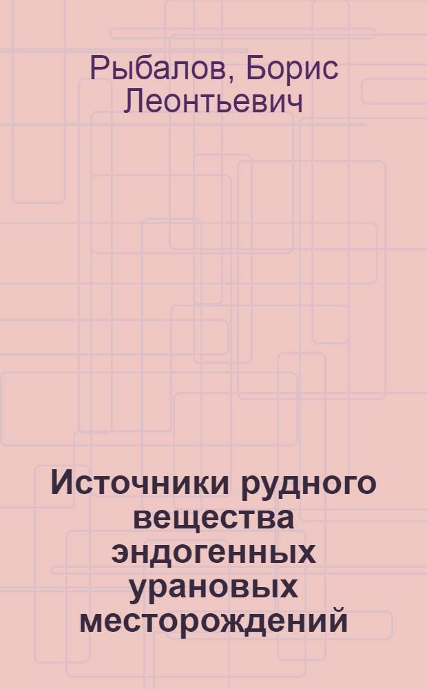Источники рудного вещества эндогенных урановых месторождений