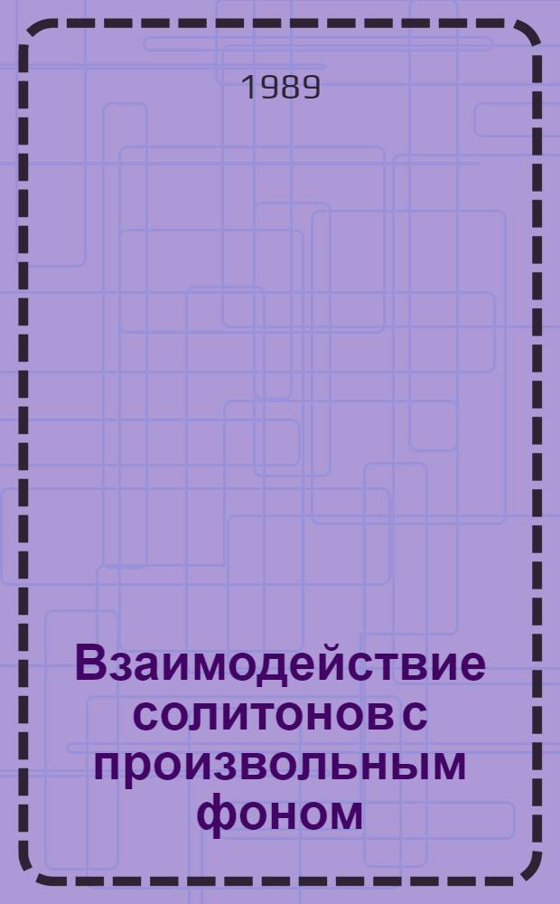 Взаимодействие солитонов с произвольным фоном : Автореф. дис. на соиск. учен. степ. канд. физ.-мат. наук : (01.04.02)