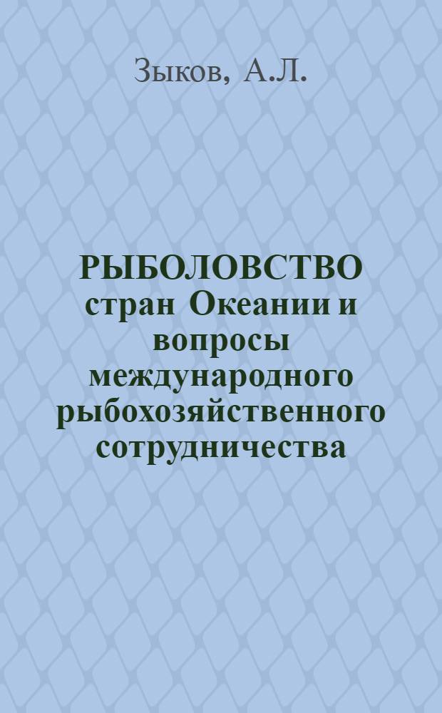 РЫБОЛОВСТВО стран Океании и вопросы международного рыбохозяйственного сотрудничества. Научно-техническое сотрудничество организаций Минрыбхоза СССР на основе соглашения между правительствами НРБ, ГДР, Республики Куба, ПНР, СРР и СССР о сотрудничестве в области морского рыболовства от 28 июня 1962 г.