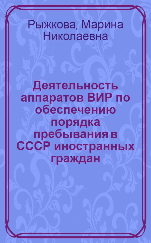 Деятельность аппаратов ВИР по обеспечению порядка пребывания в СССР иностранных граждан : Лекция : Для слушателей Акад. МВД СССР
