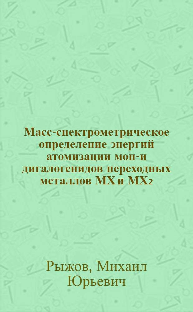 Масс-спектрометрическое определение энергий атомизации моно- и дигалогенидов переходных металлов МХ и МХ₂ (фториды и хлориды железа, кобальта, никеля, меди, серебра) : Автореф. дис. на соиск. учен. степ. канд. физ.-мат. наук : (02.00.04)