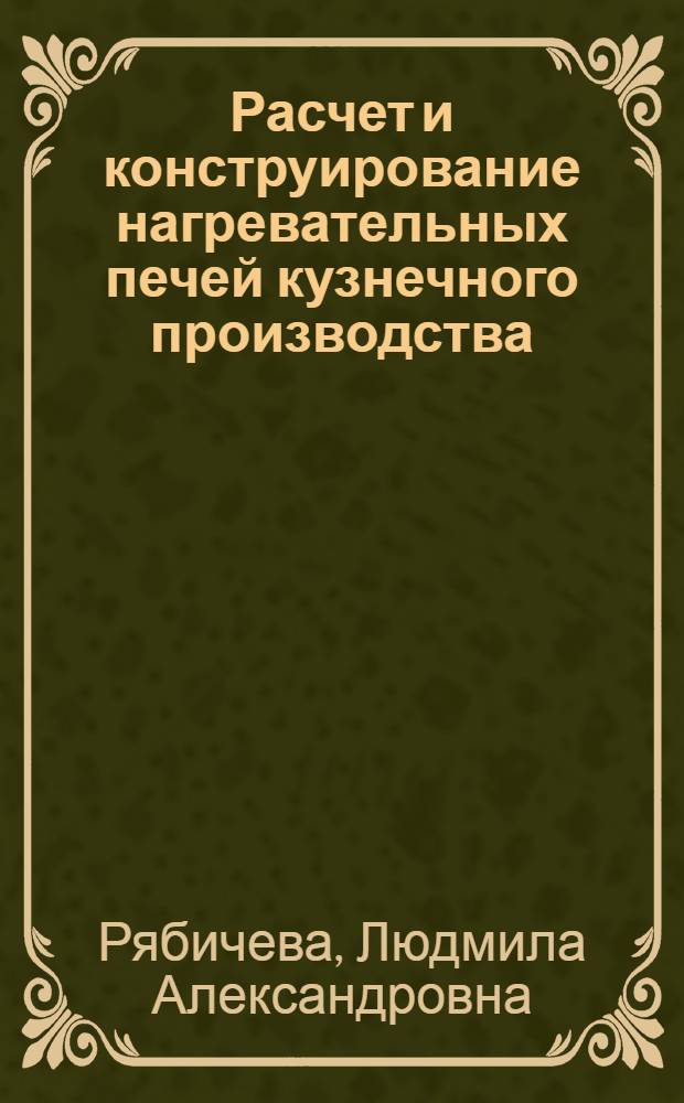 Расчет и конструирование нагревательных печей кузнечного производства : Учеб. пособие для спец. "Машины и технология обраб. металлов давлением"