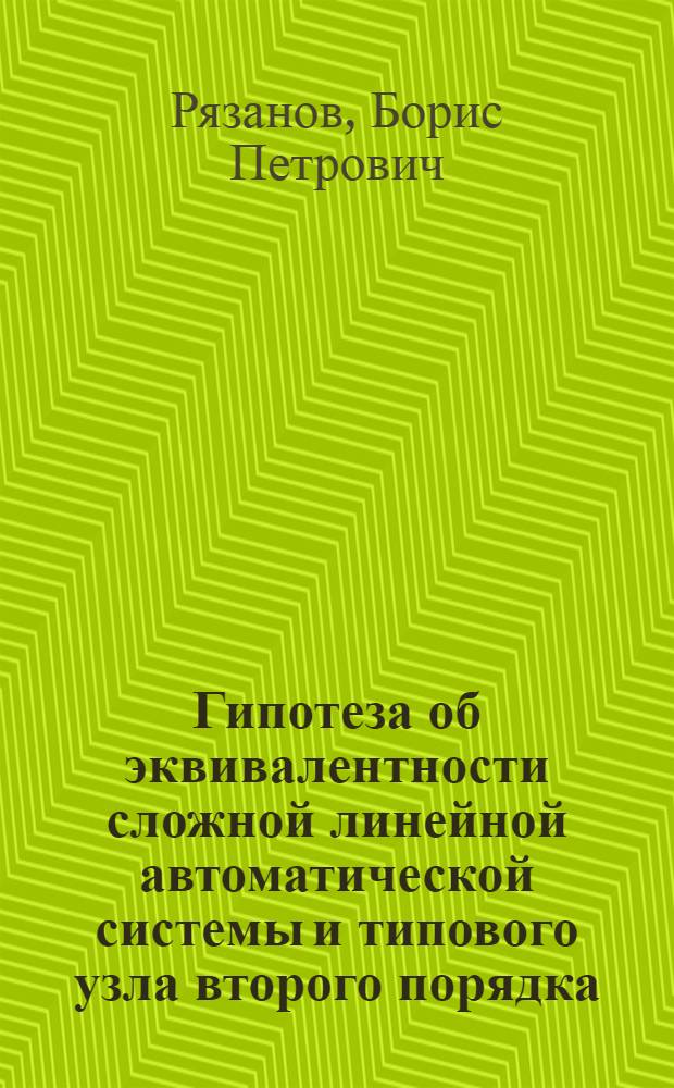 Гипотеза об эквивалентности сложной линейной автоматической системы и типового узла второго порядка : Учеб. пособие по курсу "Автомат. упр." : Для студентов спец. "Автоматика и телемеханика пром. электрон. и автоматизир. электропривод"