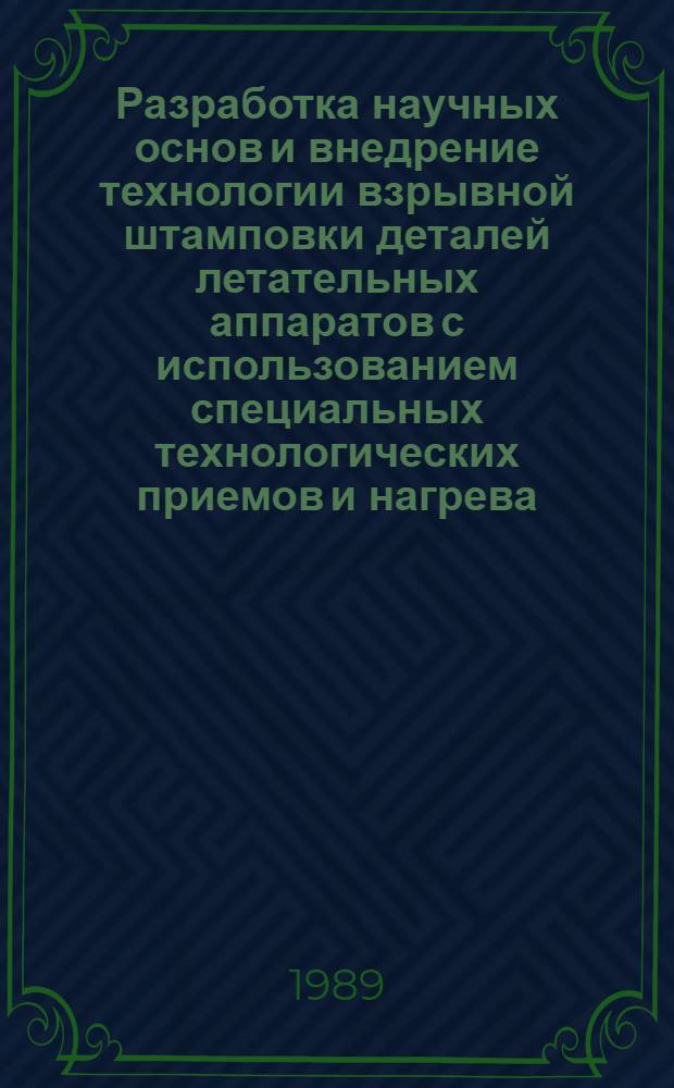 Разработка научных основ и внедрение технологии взрывной штамповки деталей летательных аппаратов с использованием специальных технологических приемов и нагрева : Автореф. дис. на соиск. учен. степ. д. т. н