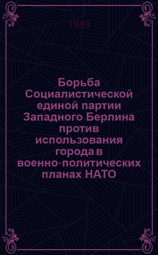 Борьба Социалистической единой партии Западного Берлина против использования города в военно-политических планах НАТО (1962-1981 гг.) : Автореф. дис. на соиск. учен. степ. канд. ист. наук : (07.00.04)
