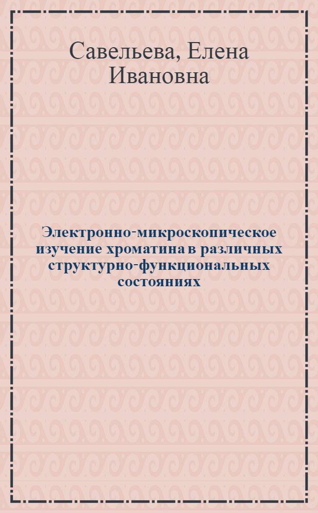 Электронно-микроскопическое изучение хроматина в различных структурно-функциональных состояниях : Автореф. дис. на соиск. учен. степ. канд. биол. наук : (03.00.17)