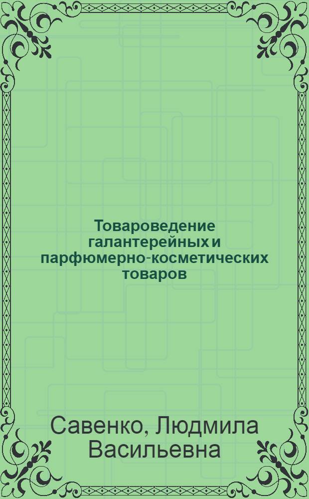 Товароведение галантерейных и парфюмерно-косметических товаров : Учеб. пособие для техникумов сов. торговли