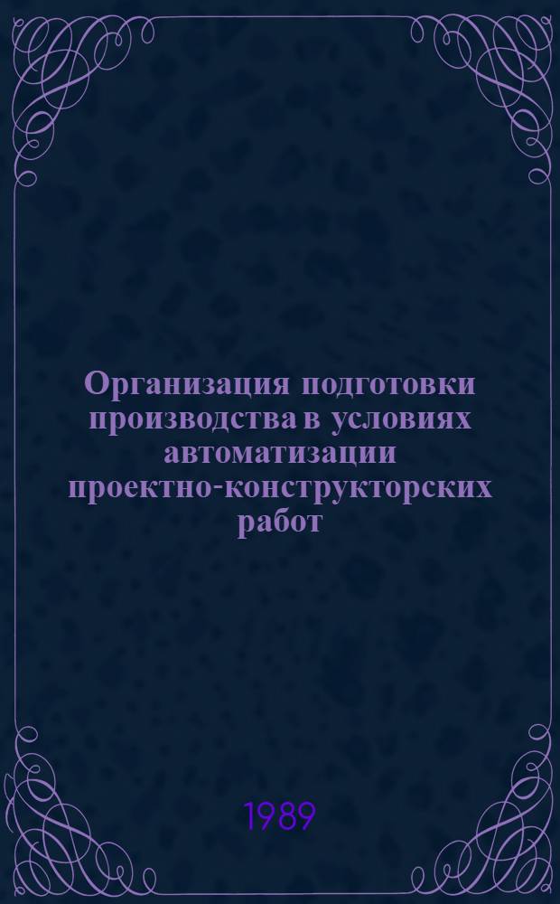 Организация подготовки производства в условиях автоматизации проектно-конструкторских работ : Учеб. пособие : Для студентов спец. САПР и 20.03 и 22.03