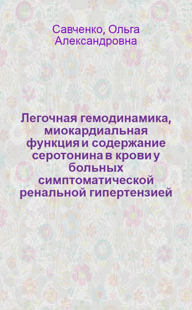 Легочная гемодинамика, миокардиальная функция и содержание серотонина в крови у больных симптоматической ренальной гипертензией : Автореф. дис. на соиск. учен. степ. канд. мед. наук : (14.00.05; 14.00.06)