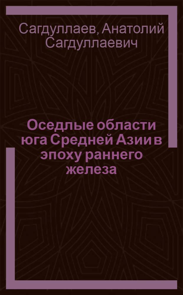 Оседлые области юга Средней Азии в эпоху раннего железа : (Генезис культуры и соц.-экон. динамика) : Автореф. дис. на соиск. учен. степ. д-ра ист. наук : (07.00.06)